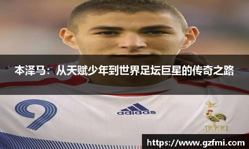 本泽马：从天赋少年到世界足坛巨星的传奇之路
