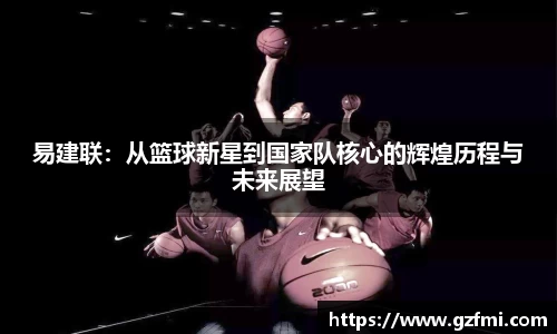 易建联：从篮球新星到国家队核心的辉煌历程与未来展望