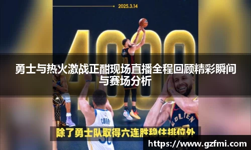 勇士与热火激战正酣现场直播全程回顾精彩瞬间与赛场分析